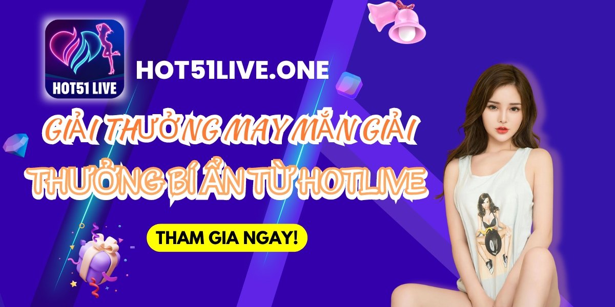 HOT51 - GIẢI THƯỞNG MAY MẮN GIẢI THƯỞNG BÍ ẨN TỪ HOTLIVE
